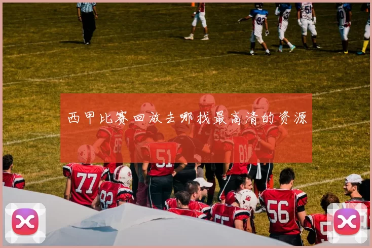西甲比赛回放去哪找最高清的资源