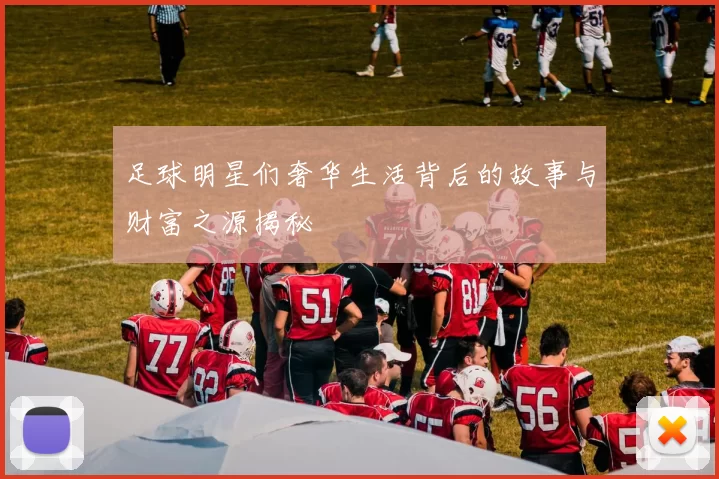 足球明星们奢华生活背后的故事与财富之源揭秘
