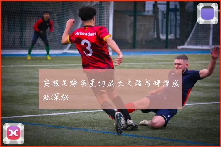 安徽足球明星的成长之路与辉煌成就探秘
