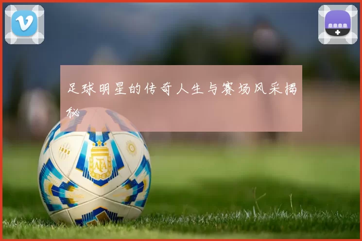 足球明星的传奇人生与赛场风采揭秘