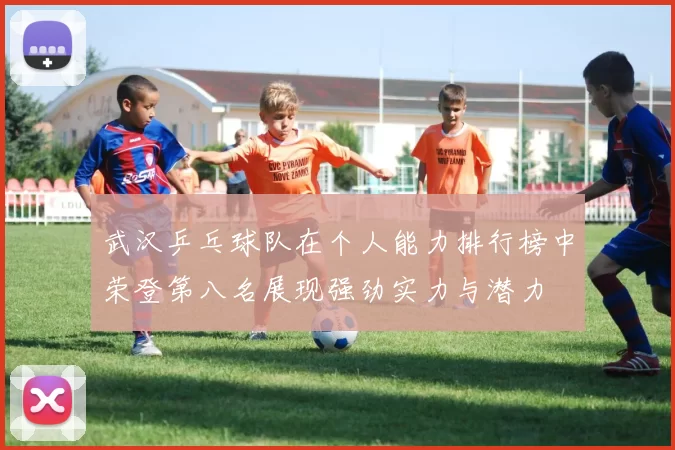 武汉乒乓球队在个人能力排行榜中荣登第八名展现强劲实力与潜力