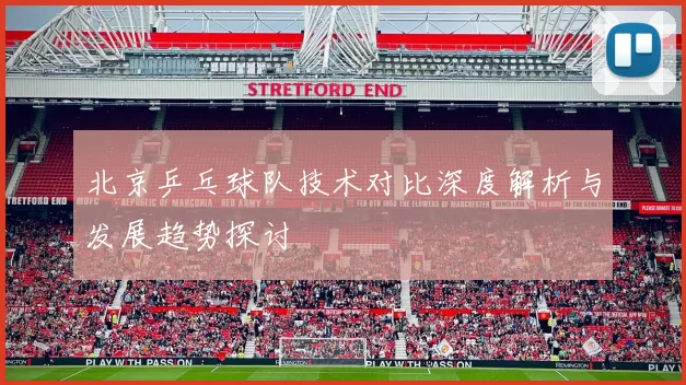 北京乒乓球队技术对比深度解析与发展趋势探讨