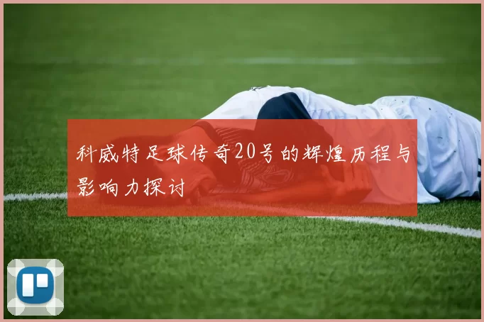 科威特足球传奇20号的辉煌历程与影响力探讨