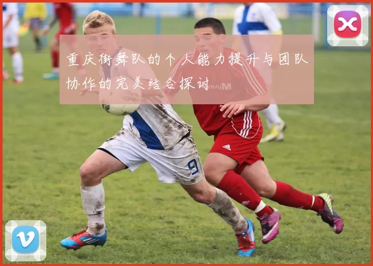 重庆街舞队的个人能力提升与团队协作的完美结合探讨