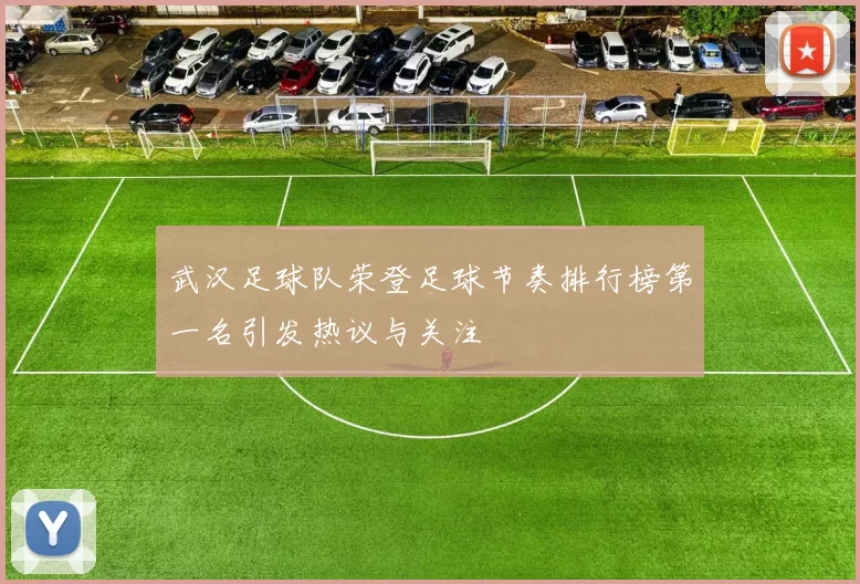 武汉足球队荣登足球节奏排行榜第一名引发热议与关注