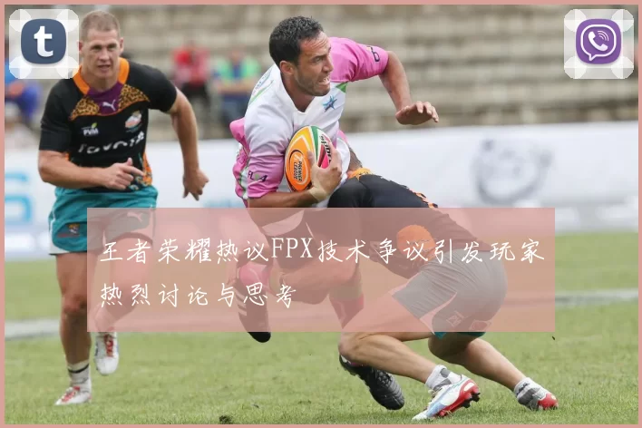 王者荣耀热议FPX技术争议引发玩家热烈讨论与思考