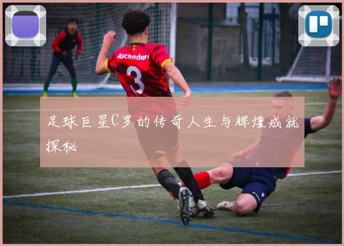 足球巨星C罗的传奇人生与辉煌成就探秘