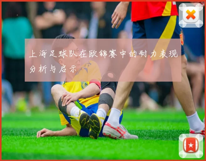 上海足球队在欧锦赛中的耐力表现分析与启示
