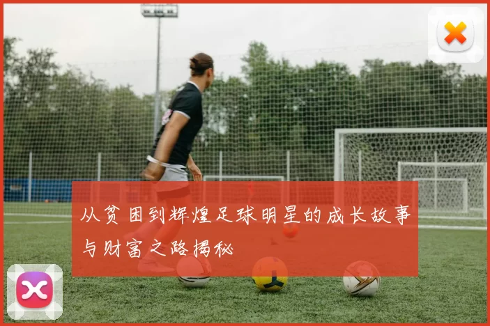 从贫困到辉煌足球明星的成长故事与财富之路揭秘