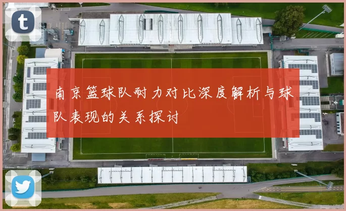 南京篮球队耐力对比深度解析与球队表现的关系探讨