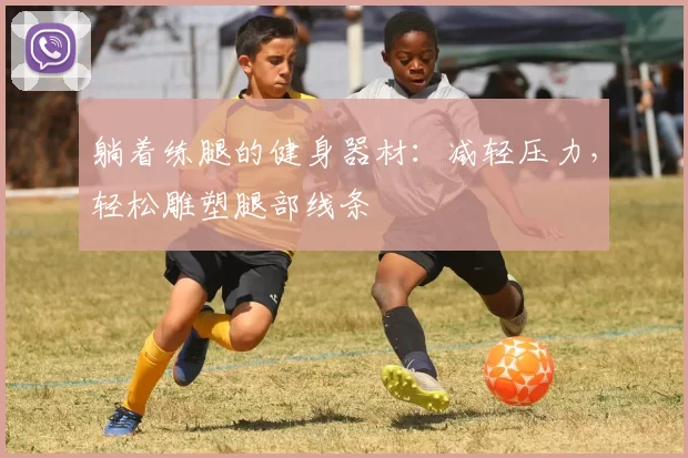 躺着练腿的健身器材：减轻压力，轻松雕塑腿部线条