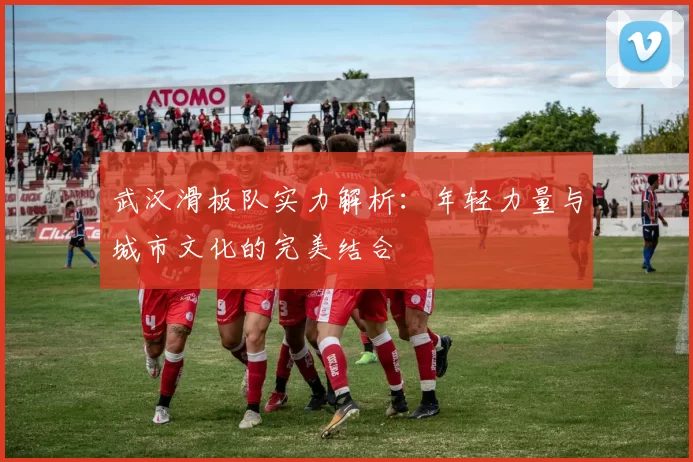 武汉滑板队实力解析：年轻力量与城市文化的完美结合