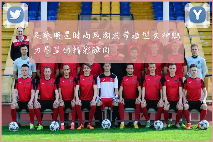 足球明星时尚风潮发带造型女神魅力尽显的精彩瞬间