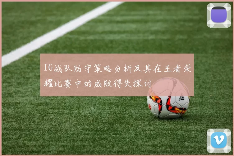 IG战队防守策略分析及其在王者荣耀比赛中的成败得失探讨