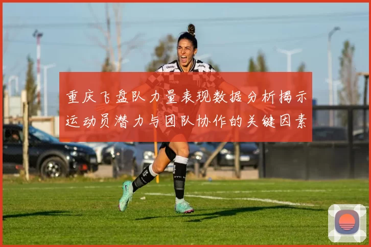重庆飞盘队力量表现数据分析揭示运动员潜力与团队协作的关键因素