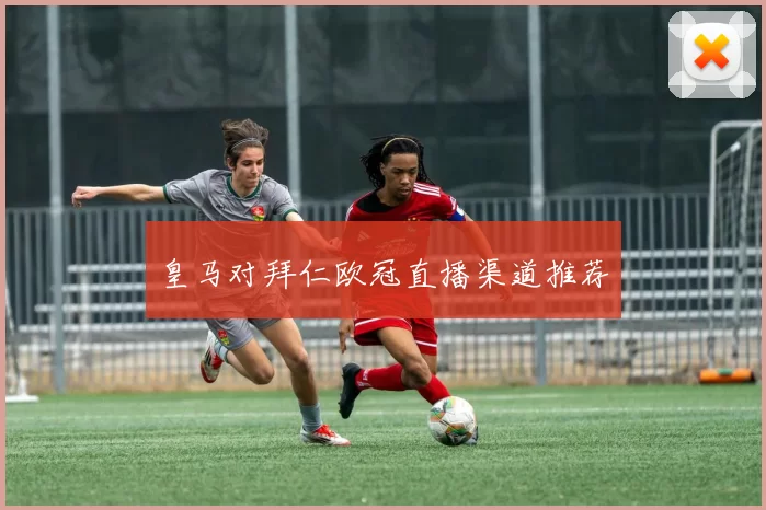 皇马对拜仁欧冠直播渠道推荐