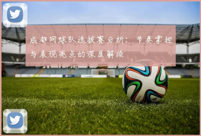 成都网球队选拔赛分析：节奏掌控与表现亮点的深度解读