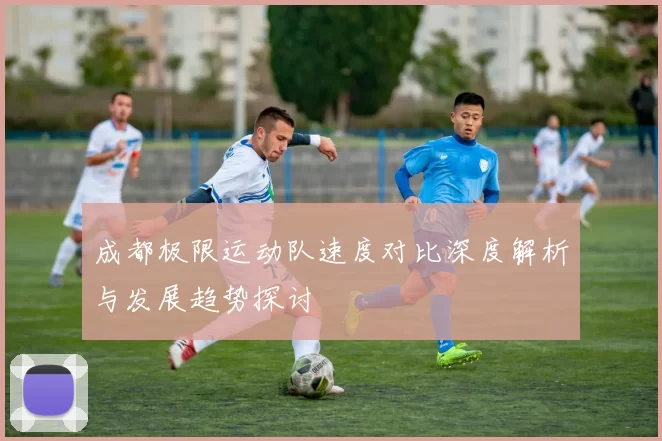 成都极限运动队速度对比深度解析与发展趋势探讨