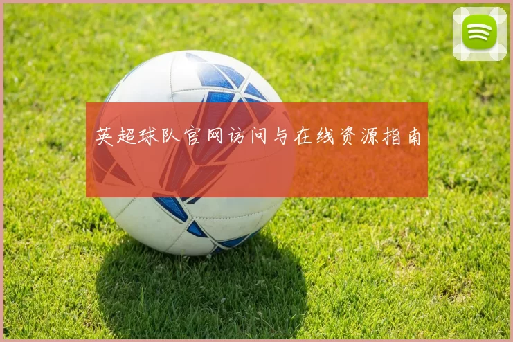 英超球队官网访问与在线资源指南
