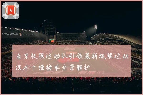 南京极限运动队引领最新极限运动技术十强榜单全景解析