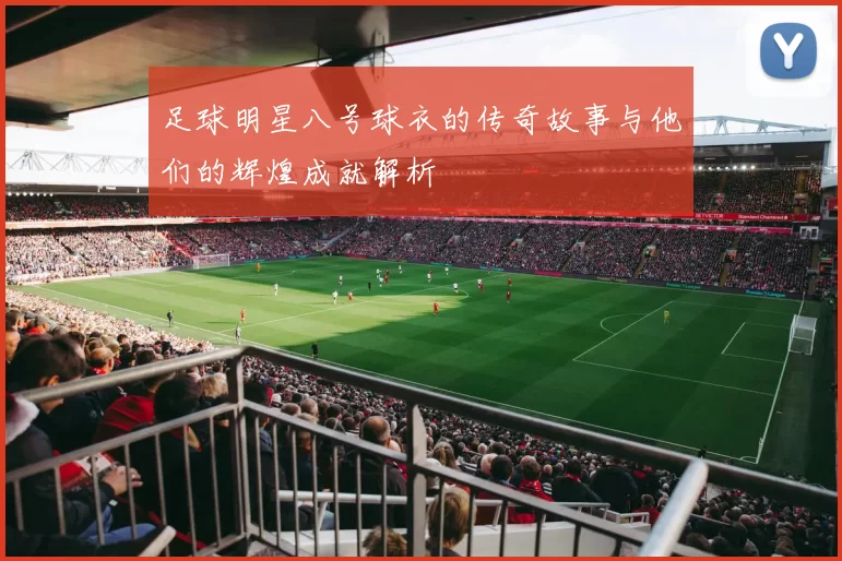 足球明星八号球衣的传奇故事与他们的辉煌成就解析