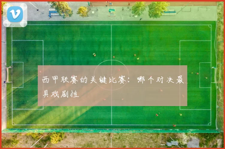 西甲联赛的关键比赛：哪个对决最具戏剧性