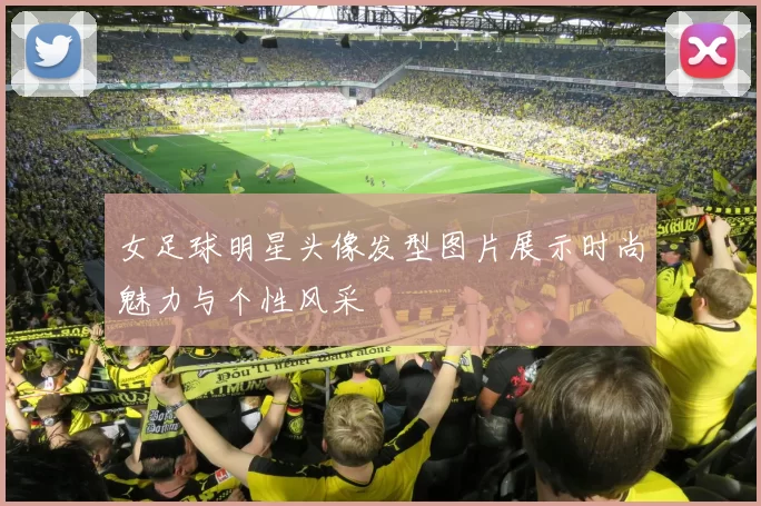 女足球明星头像发型图片展示时尚魅力与个性风采