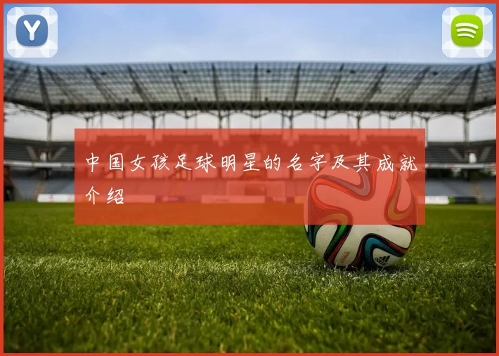 中国女孩足球明星的名字及其成就介绍