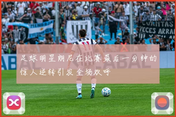 足球明星朗尼在比赛最后一分钟的惊人逆转引发全场欢呼