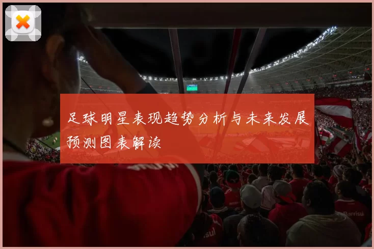 足球明星表现趋势分析与未来发展预测图表解读