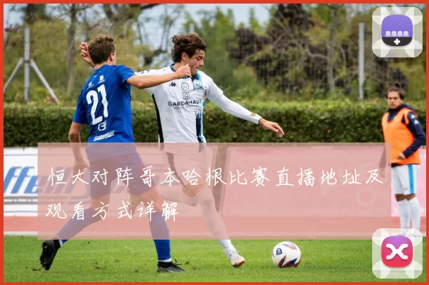 恒大对阵哥本哈根比赛直播地址及观看方式详解