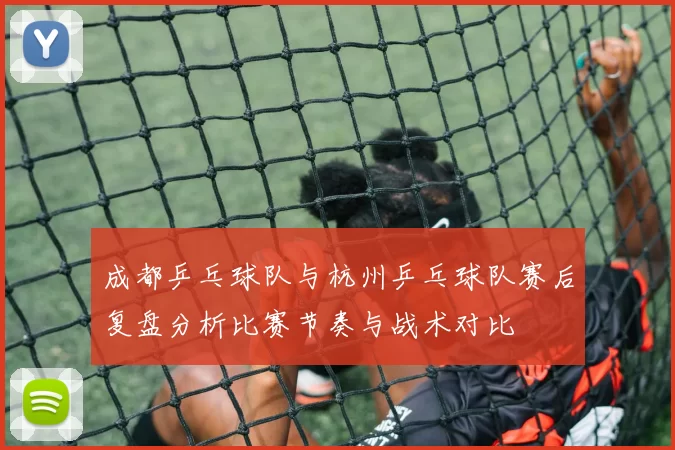 成都乒乓球队与杭州乒乓球队赛后复盘分析比赛节奏与战术对比