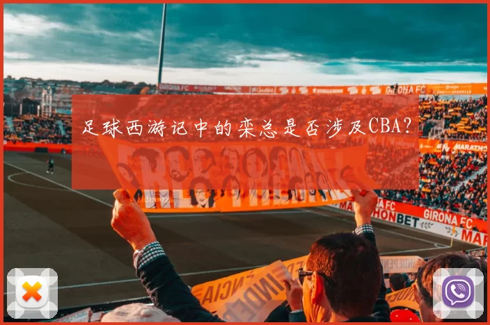 足球西游记中的栾总是否涉及CBA？