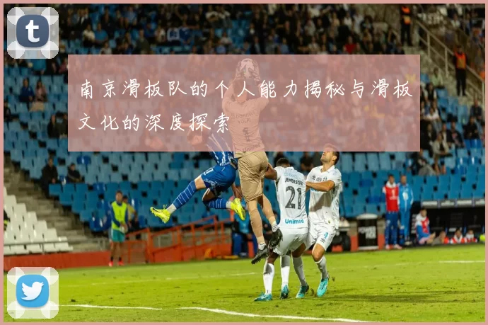 南京滑板队的个人能力揭秘与滑板文化的深度探索