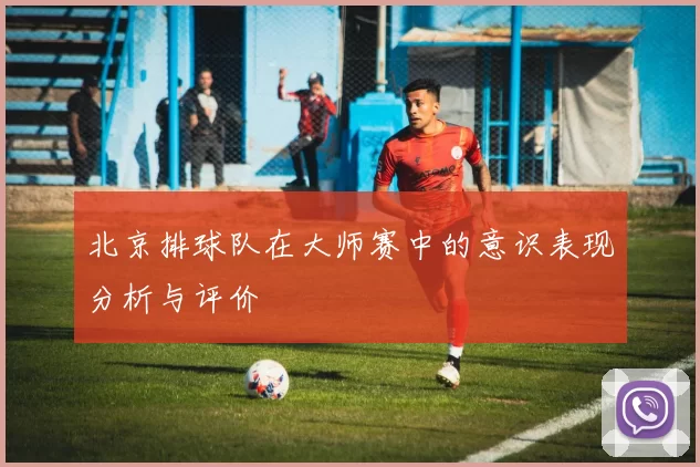 北京排球队在大师赛中的意识表现分析与评价