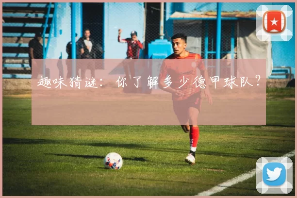趣味猜谜：你了解多少德甲球队？