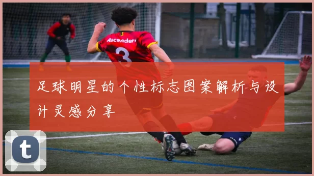 足球明星的个性标志图案解析与设计灵感分享