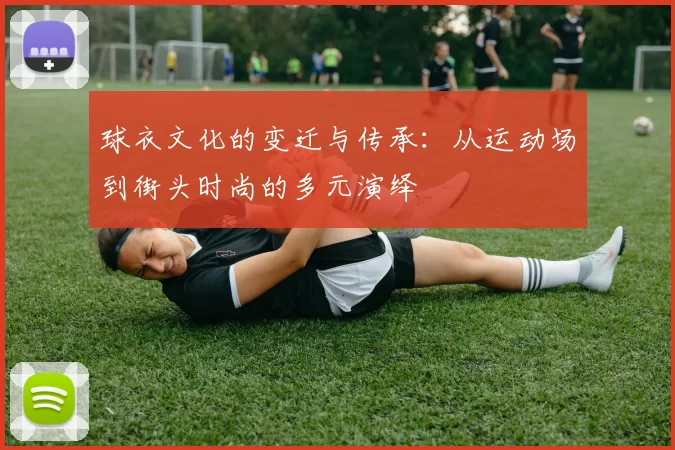 球衣文化的变迁与传承：从运动场到街头时尚的多元演绎