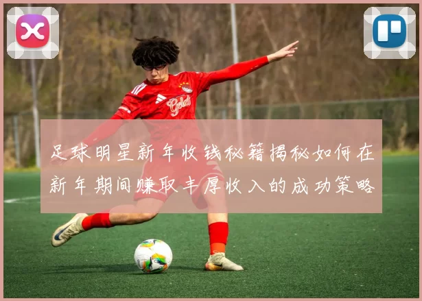 足球明星新年收钱秘籍揭秘如何在新年期间赚取丰厚收入的成功策略