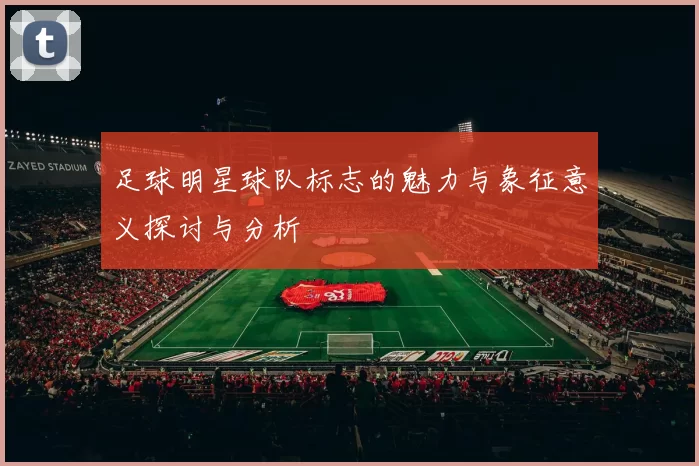足球明星球队标志的魅力与象征意义探讨与分析
