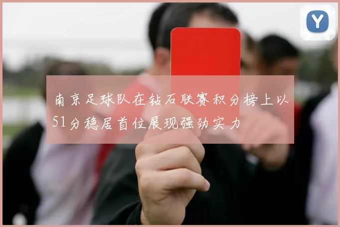 南京足球队在钻石联赛积分榜上以51分稳居首位展现强劲实力