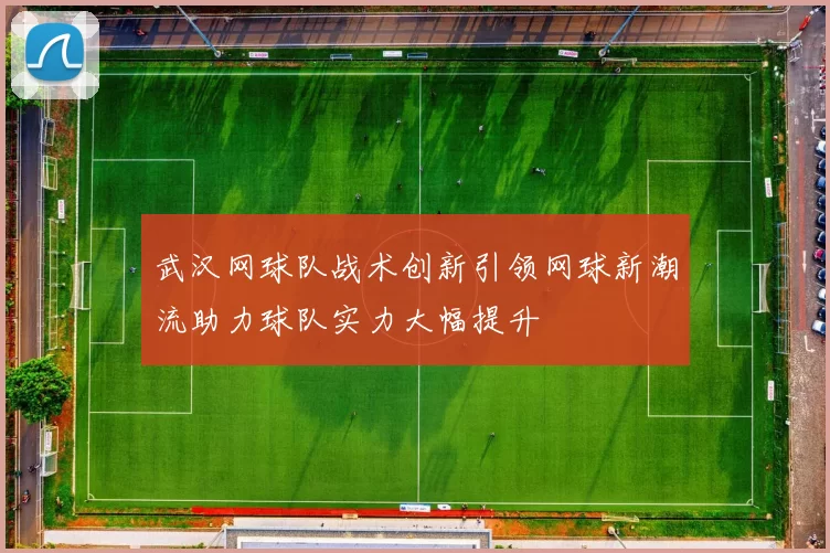 武汉网球队战术创新引领网球新潮流助力球队实力大幅提升