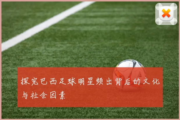 探究巴西足球明星频出背后的文化与社会因素