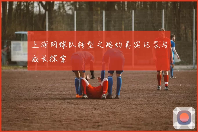 上海网球队转型之路的真实记录与成长探索