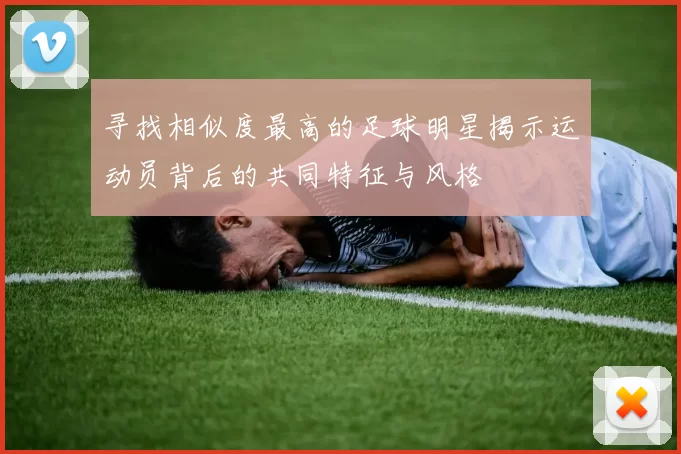 寻找相似度最高的足球明星揭示运动员背后的共同特征与风格