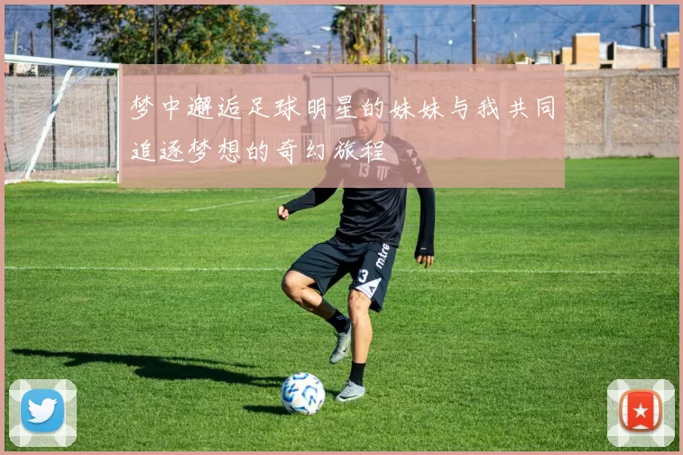 梦中邂逅足球明星的妹妹与我共同追逐梦想的奇幻旅程