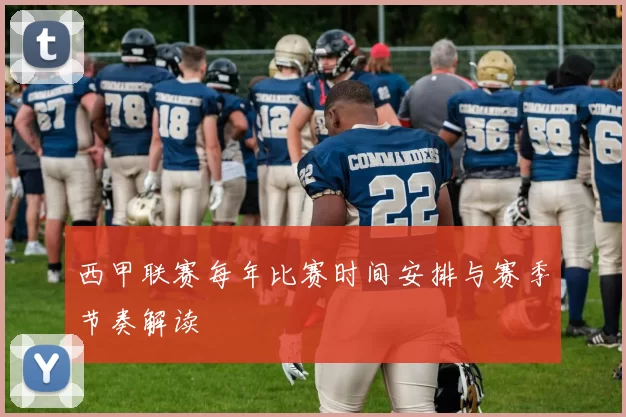 西甲联赛每年比赛时间安排与赛季节奏解读