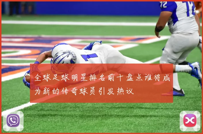 全球足球明星排名前十盘点谁将成为新的传奇球员引发热议