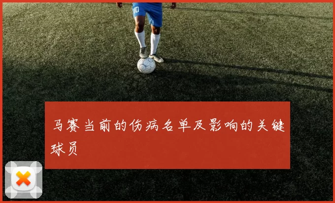 马赛当前的伤病名单及影响的关键球员