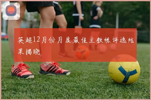 英超12月份月度最佳主教练评选结果揭晓